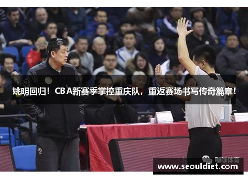 姚明回归！CBA新赛季掌控重庆队，重返赛场书写传奇篇章！